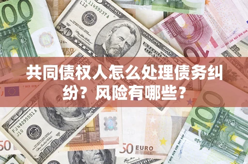 北京共同债权人怎么处理债务纠纷？风险有哪些？