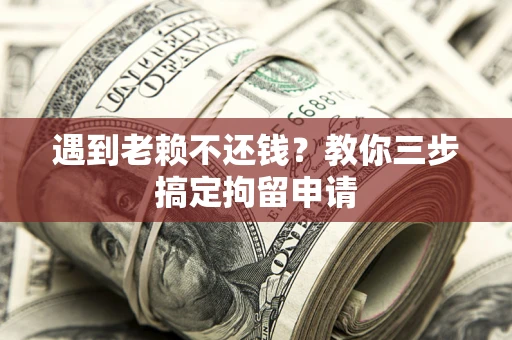 北京遇到老赖不还钱？教你三步搞定拘留申请