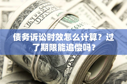 北京债务诉讼时效怎么计算？过了期限能追偿吗？