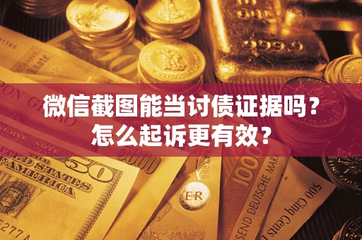 北京微信截图能当讨债证据吗？怎么起诉更有效？