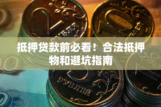 北京抵押贷款前必看！合法抵押物和避坑指南