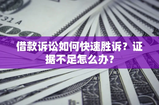 北京借款诉讼如何快速胜诉？证据不足怎么办？
