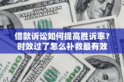 北京借款诉讼如何提高胜诉率？时效过了怎么补救最有效