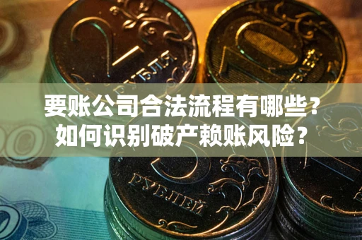 北京要账公司合法流程有哪些？如何识别破产赖账风险？