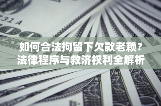 北京如何合法拘留下欠款老赖？法律程序与救济权利全解析