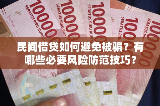 北京民间借贷如何避免被骗？有哪些必要风险防范技巧？