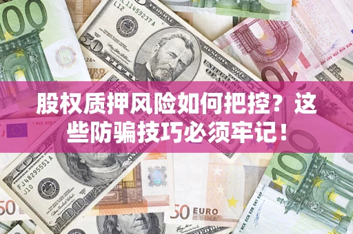 北京股权质押风险如何把控？这些防骗技巧必须牢记！