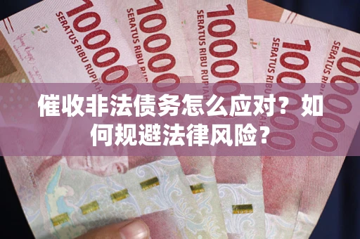 北京催收非法债务怎么应对？如何规避法律风险？