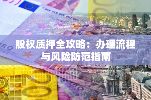 北京股权质押全攻略：办理流程与风险防范指南