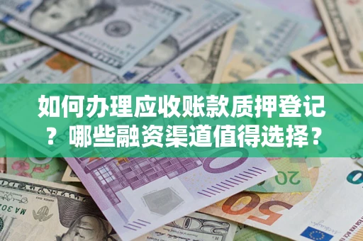 北京如何办理应收账款质押登记？哪些融资渠道值得选择？