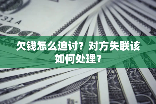 北京欠钱怎么追讨？对方失联该如何处理？