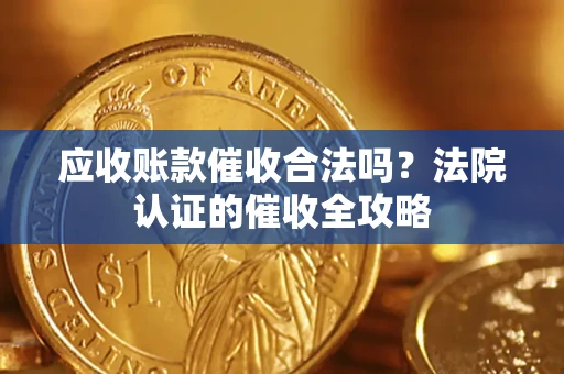 北京应收账款催收合法吗？法院认证的催收全攻略