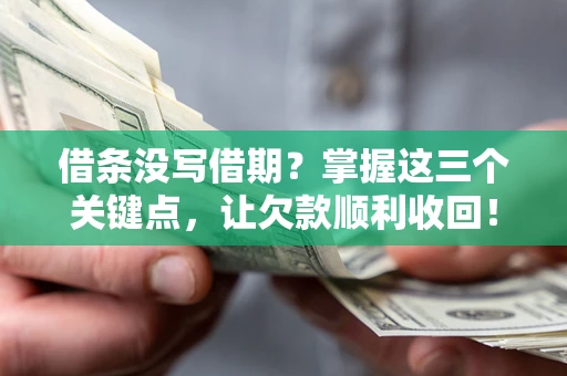 北京借条没写借期？掌握这三个关键点，让欠款顺利收回！