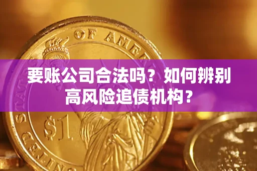 北京要账公司合法吗？如何辨别高风险追债机构？