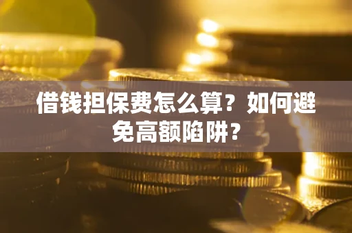 北京借钱担保费怎么算？如何避免高额陷阱？