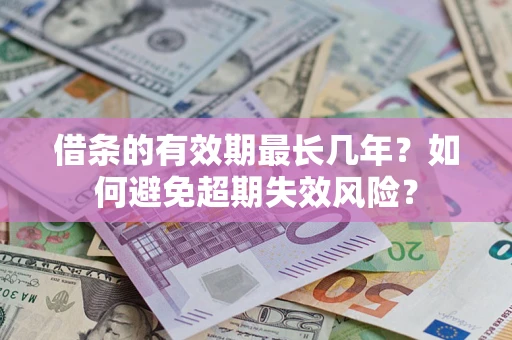 北京借条的有效期最长几年？如何避免超期失效风险？