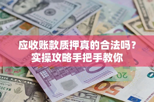 北京应收账款质押真的合法吗？实操攻略手把手教你
