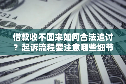 北京借款收不回来如何合法追讨？起诉流程要注意哪些细节？