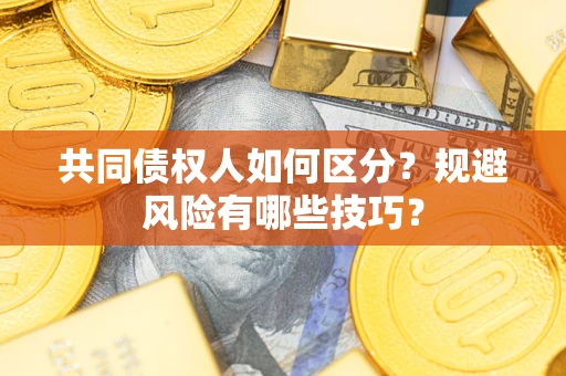 北京共同债权人如何区分？规避风险有哪些技巧？