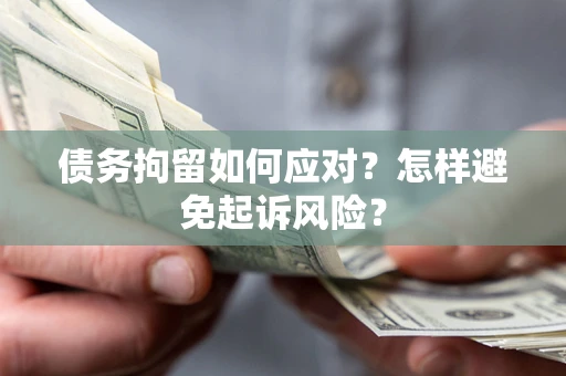 北京债务拘留如何应对？怎样避免起诉风险？