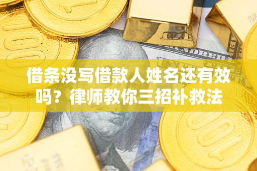 北京借条没写借款人姓名还有效吗？律师教你三招补救法