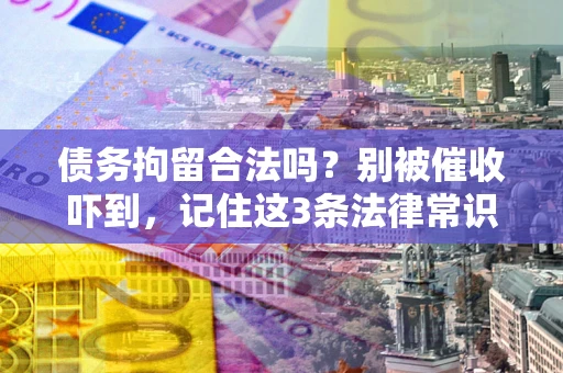 北京债务拘留合法吗?别被催收吓到,记住这3条法律常识 北京债务拘留合法吗?别被催收吓到,记住这3条法律常识