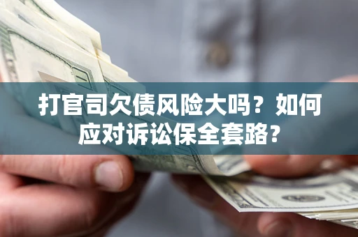北京打官司欠债风险大吗？如何应对诉讼保全套路？