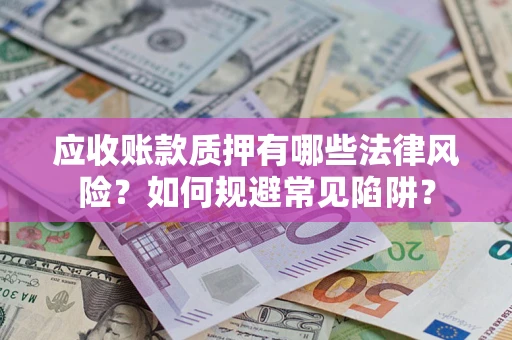 北京应收账款质押有哪些法律风险？如何规避常见陷阱？