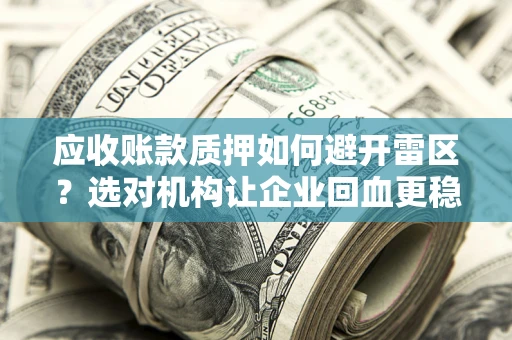北京应收账款质押如何避开雷区？选对机构让企业回血更稳