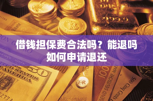北京借钱担保费合法吗？能退吗如何申请退还