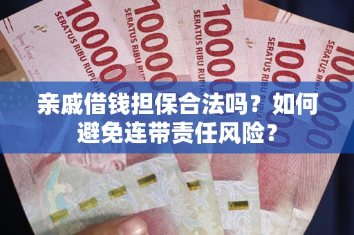 北京亲戚借钱担保合法吗？如何避免连带责任风险？