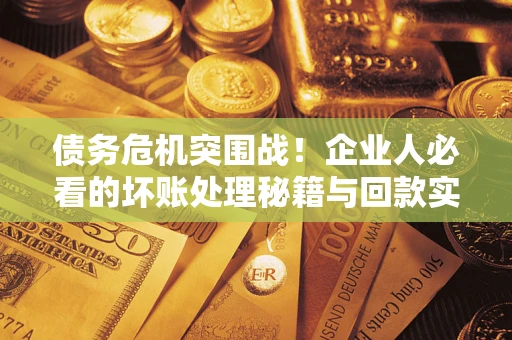 北京债务危机突围战！企业人必看的坏账处理秘籍与回款实战指南