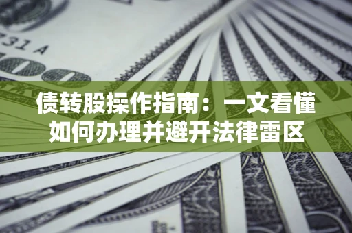 北京债转股操作指南：一文看懂如何办理并避开法律雷区