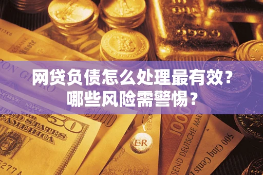 北京网贷负债怎么处理最有效？哪些风险需警惕？