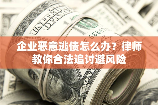 北京企业恶意逃债怎么办？律师教你合法追讨避风险
