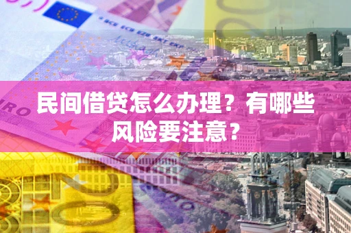 北京民间借贷怎么办理？有哪些风险要注意？
