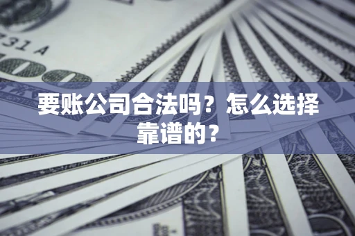 北京要账公司合法吗？怎么选择靠谱的？