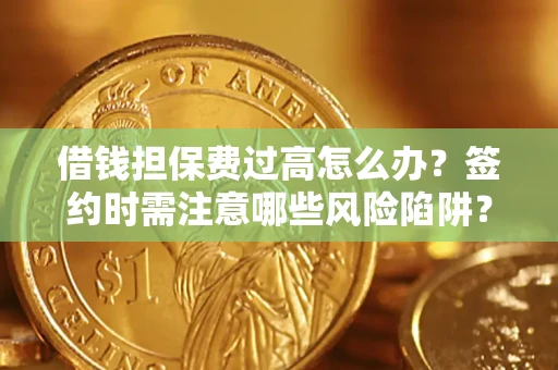 北京借钱担保费过高怎么办？签约时需注意哪些风险陷阱？
