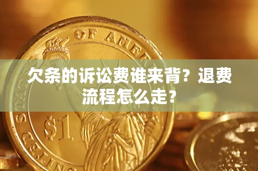 北京欠条的诉讼费谁来背？退费流程怎么走？