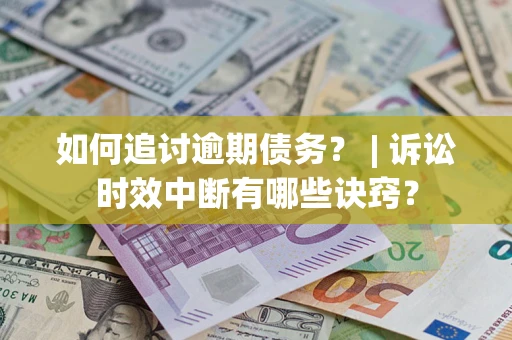 北京如何追讨逾期债务？ | 诉讼时效中断有哪些诀窍？