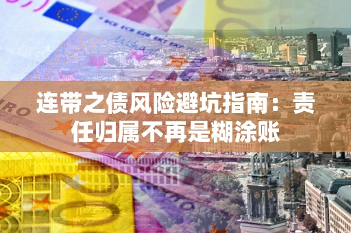 北京连带之债风险避坑指南：责任归属不再是糊涂账