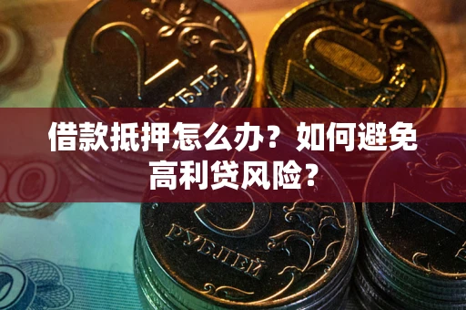 北京借款抵押怎么办？如何避免高利贷风险？