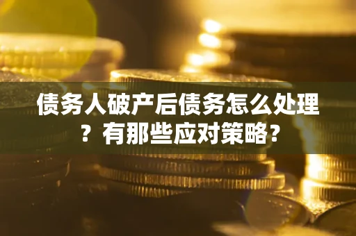 北京债务人破产后债务怎么处理？有那些应对策略？