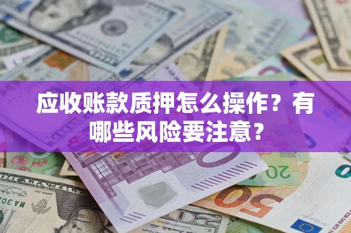 北京应收账款质押怎么操作？有哪些风险要注意？